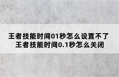 王者技能时间01秒怎么设置不了 王者技能时间0.1秒怎么关闭